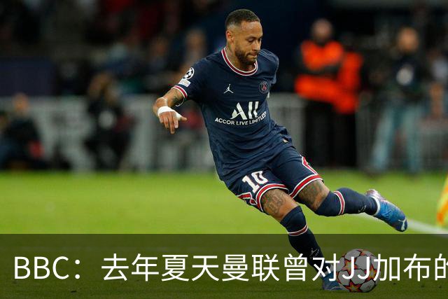 BBC：去年夏天曼联曾对JJ加布的职业发展做出承诺，如今并未兑现